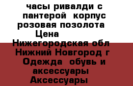 часы ривалди с пантерой. корпус розовая позолота › Цена ­ 7 000 - Нижегородская обл., Нижний Новгород г. Одежда, обувь и аксессуары » Аксессуары   